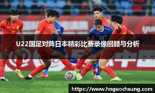 U22国足对阵日本精彩比赛录像回顾与分析