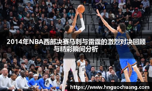 2014年NBA西部决赛马刺与雷霆的激烈对决回顾与精彩瞬间分析