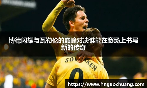 博德闪耀与瓦勒伦的巅峰对决谁能在赛场上书写新的传奇