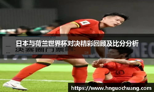 日本与荷兰世界杯对决精彩回顾及比分分析