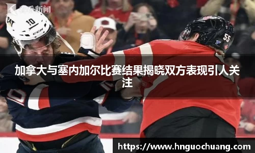 加拿大与塞内加尔比赛结果揭晓双方表现引人关注